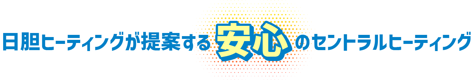 日胆ヒーティングが提案する安心のセントラルヒーティング